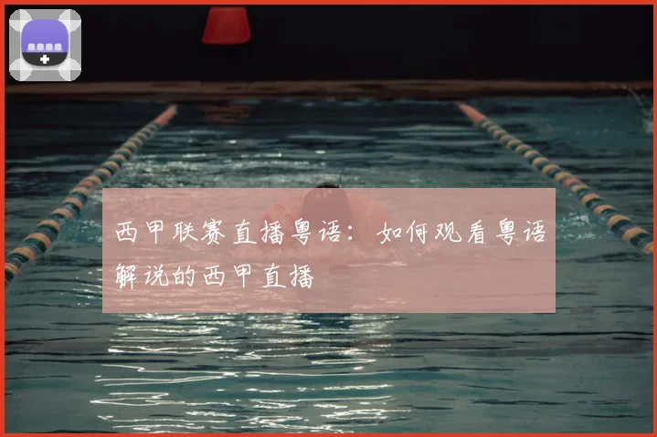 西甲联赛直播粤语:如何观看粤语解说的西甲直播