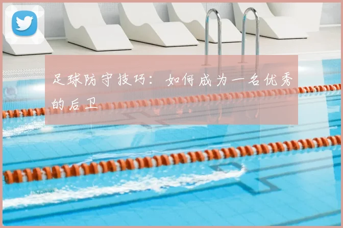 足球防守技巧：如何成为一名优秀的后卫