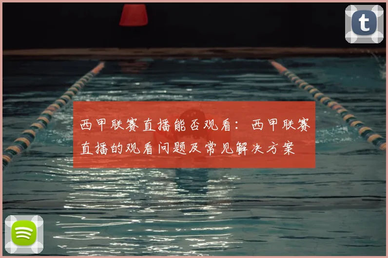 西甲联赛直播能否观看:西甲联赛直播的观看问题及常见解决方案