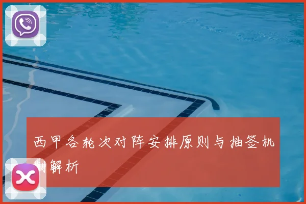 西甲各轮次对阵安排原则与抽签机制解析