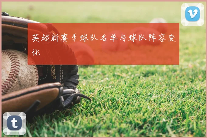 英超新赛季球队名单与球队阵容变化