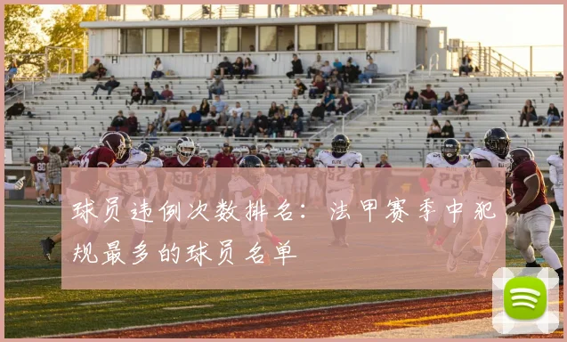 球员违例次数排名:法甲赛季中犯规最多的球员名单