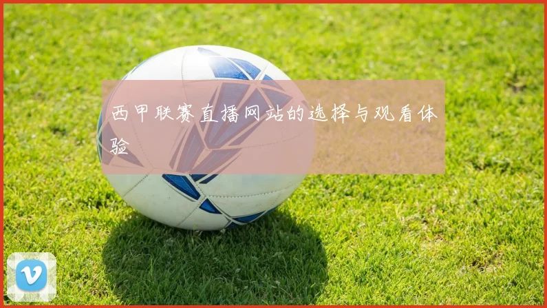 西甲联赛直播网站的选择与观看体验
