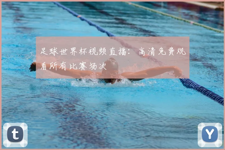 足球世界杯视频直播:高清免费观看所有比赛场次