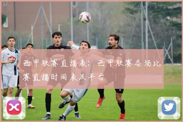 西甲联赛直播表：西甲联赛各场比赛直播时间表及平台