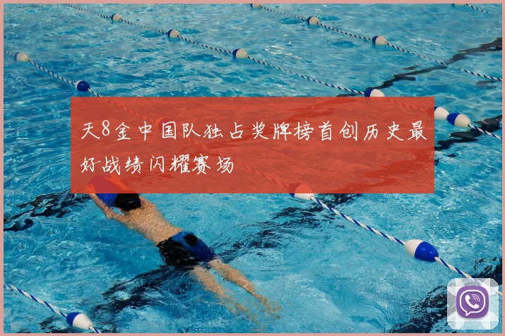 天8金中国队独占奖牌榜首创历史最好战绩闪耀赛场
