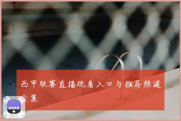 西甲联赛直播观看入口与推荐频道合集